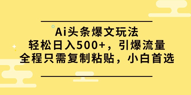AI头条爆文技巧:轻松日赚500+,复制粘贴引爆流量,小白首选-网赚项目资源库