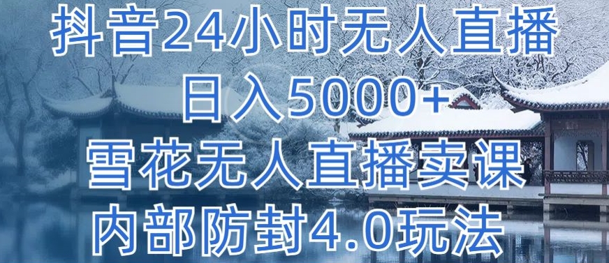 抖音24小时无人直播日入5000+，雪花卖课内部防封4.0玩法-网赚项目资源库