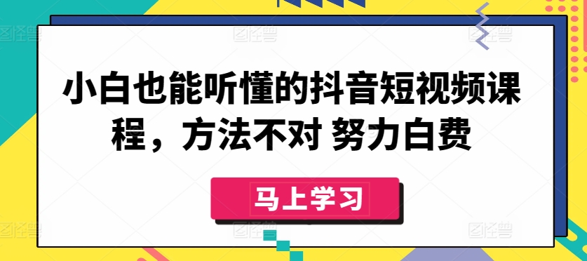 抖音短视频入门教程：小白也能轻松上手，避免无效努力！-网赚项目资源库