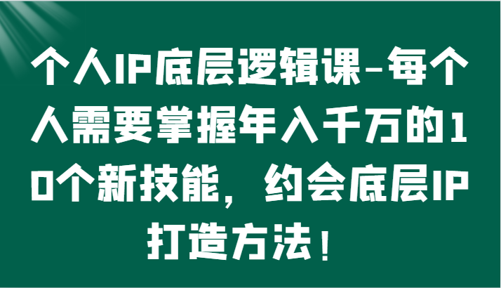 掌握年入千万的10个新技能,打造个人IP底层逻辑-网赚项目资源库