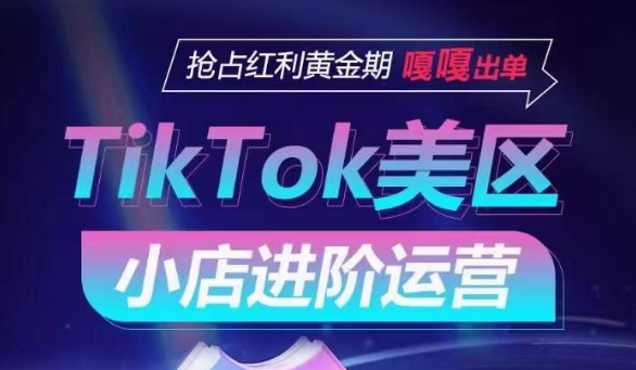 TikTok Shop美区小店运营攻略：抢占红利黄金期，嘎嘎出单-网赚项目资源库