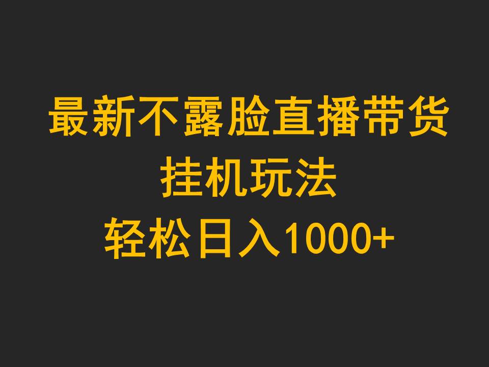 最新不露脸直播带货，挂机玩法轻松日入1000+-网赚项目资源库