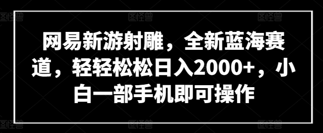 网易新游射雕:轻松日入2000+,小白一部手机操作-网赚项目资源库