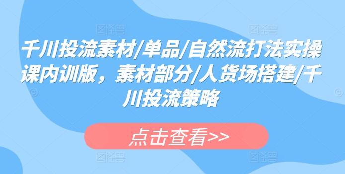 千川投流实操课：素材制作、人货场搭建与策略详解-网赚项目资源库