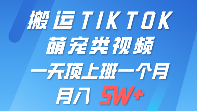 一键搬运TIKTOK萌宠视频，手机操作，多平台发布，轻松月入5W+-网赚项目资源库