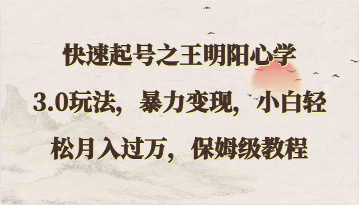 明阳心学3.0快速起号秘籍，暴力变现教程，小白月入过万-网赚项目资源库