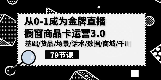 金牌直播橱窗商品卡运营3.0:基础、货品、场景、话术、数据、商城与千川策略-网赚项目资源库