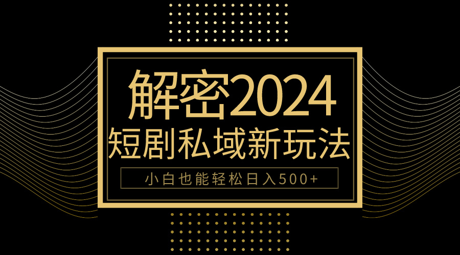 2024短剧私域变现攻略：10分钟学会，小白日入500+-网赚项目资源库