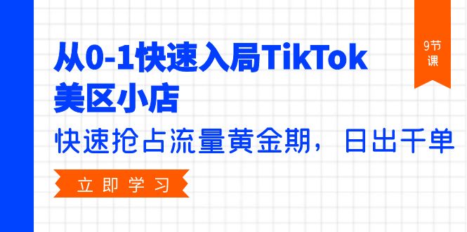 从0-1快速入局TikTok美区小店，快速抢占流量黄金期，日出千单（9节课）-网赚项目资源库