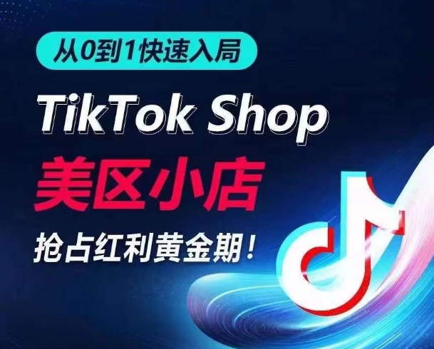 TikTok美区小店快速入局指南：0到1，抢占流量黄金期，日出千单-网赚项目资源库
