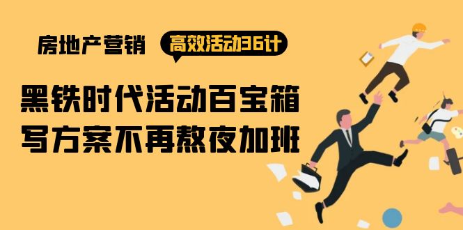 房产营销高效活动36计：黑铁时代 活动百宝箱，写方案不再熬夜加班-网赚项目资源库