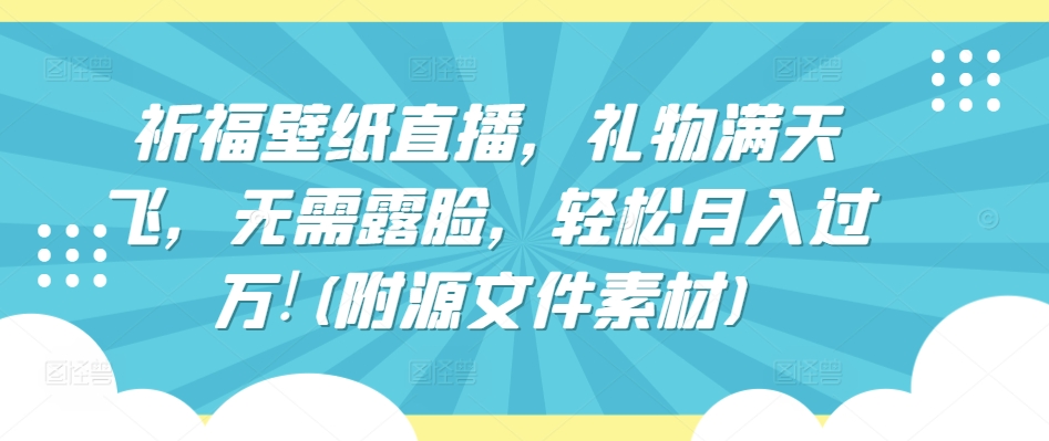 直播祈福壁纸，礼物满天飞，轻松月入过万！附源文件素材-网赚项目资源库