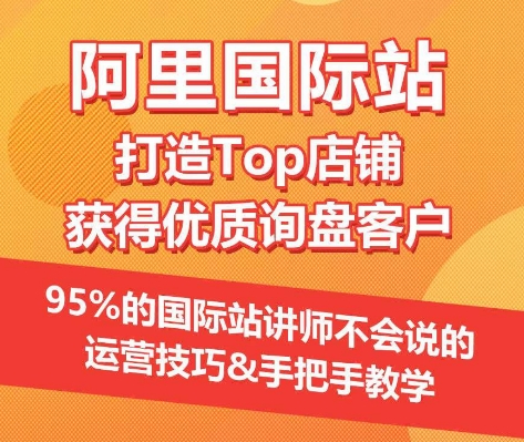 【阿里国际站】揭秘Top店铺打造与优质询盘客户获取技巧，95%讲师未公开运营秘诀-网赚项目资源库