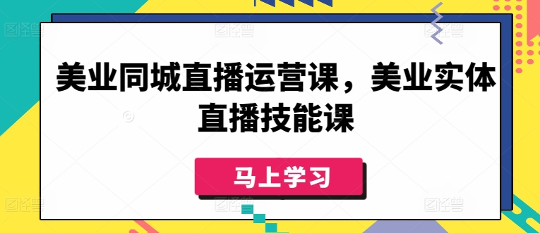 美业直播运营与技能提升课程-网赚项目资源库