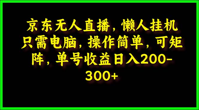京东无人直播，电脑挂机，简单易操作，懒人专属，单号日入200-300-网赚项目资源库
