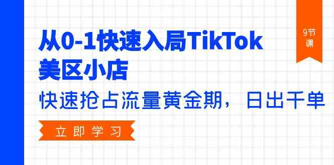 TikTok美区小店快速入局指南:9节课程,日出千单策略-网赚项目资源库