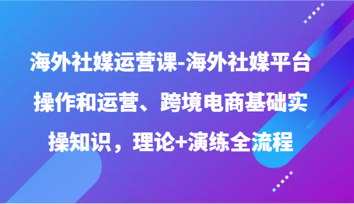 20240415110014-661d08be85006.png 海外社媒运营课-海外社媒平台操作和运营、跨境电商基础实操知识,理论+演练全流程