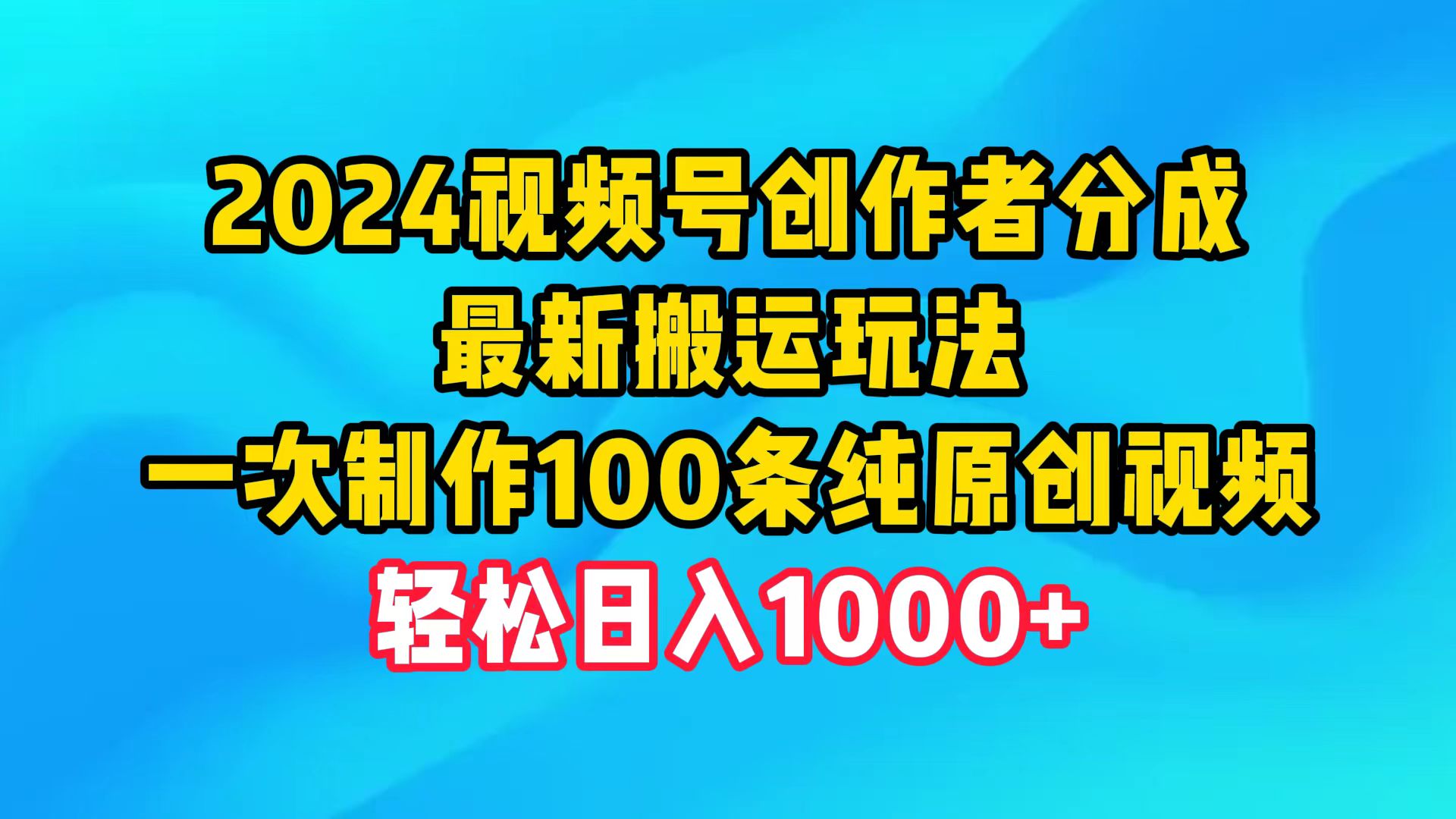 2024视频号创作者分成攻略：高效搬运技巧，单日产出100条原创视频，月入过万-网赚项目资源库