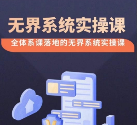 无界系统实操课38节完整版：全体系落地，高投产付费引流技巧-网赚项目资源库