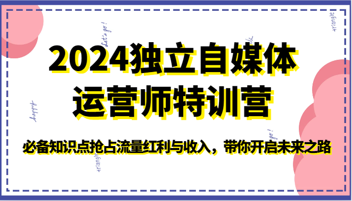 2024独立自媒体运营师特训营：掌握核心知识点，抢占流量红利，开启成功之路-网赚项目资源库