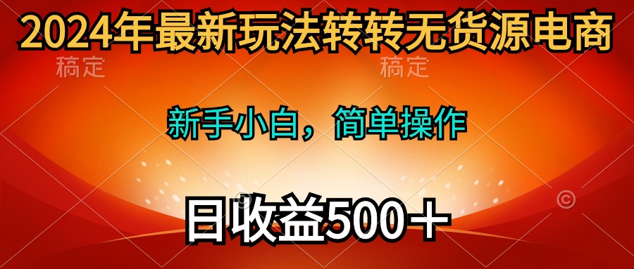 2024年最新玩法：转转无货源电商，新手小白轻松上手，日收入500+-网赚项目资源库