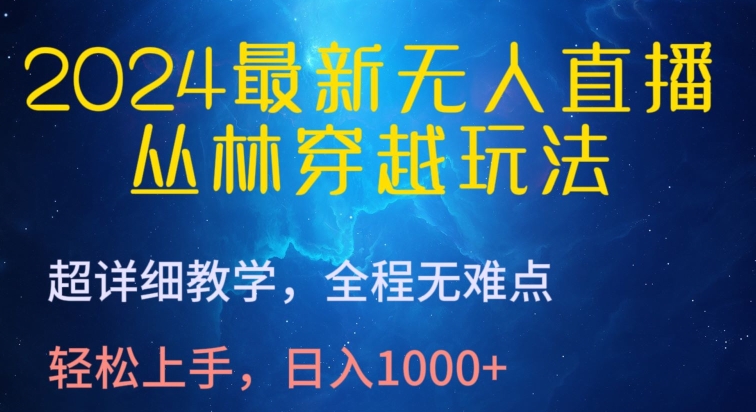 2024年最新无人直播丛林穿越教程，全程无难度，轻松日入1000+-网赚项目资源库