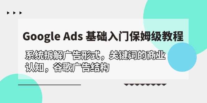 Google Ads基础入门：系统解析广告形式、关键词商业认知及谷歌广告结构-网赚项目资源库