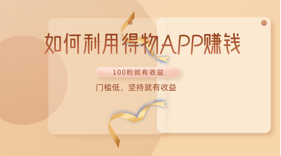 得物APP如何轻松赚取收益？仅需100粉丝，低门槛高回报！-网赚项目资源库