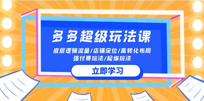 2024年多多超级玩法课程：流量策略、店铺定位、高转化率布局与爆款打造-网赚项目资源库