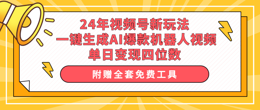 24年视频号新策略:一键生成AI爆款机器人视频,单日轻松变现四位数-网赚项目资源库