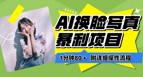 一分钟80+，AI换脸写真项目进阶玩法，附带保姆级教程，小白也可轻松上手-网赚项目资源库