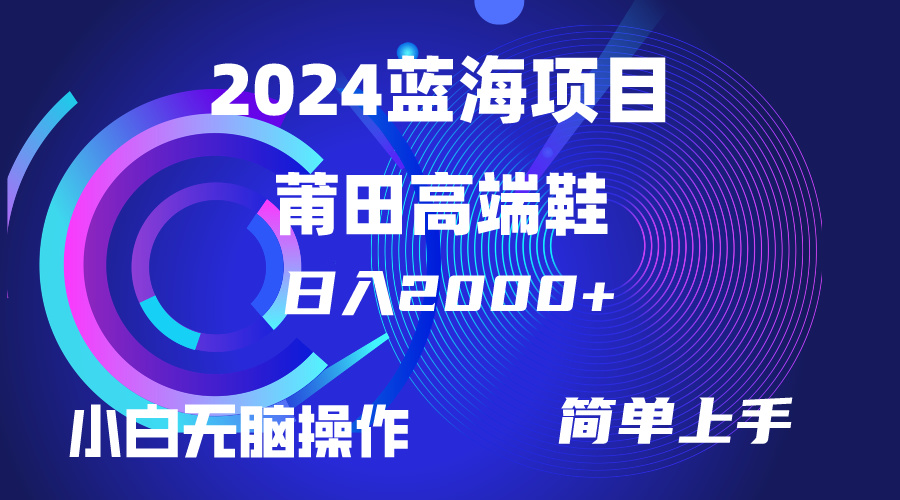 日入2000+,莆田高端鞋销售,小白轻松上手,简单操作-网赚项目资源库