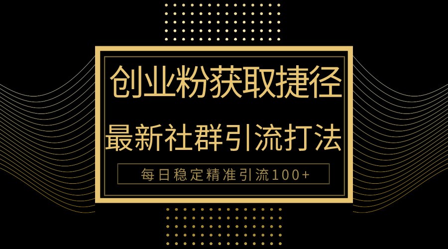 揭秘：每日100+精准引流的被动引流方法，创业粉必看-网赚项目资源库