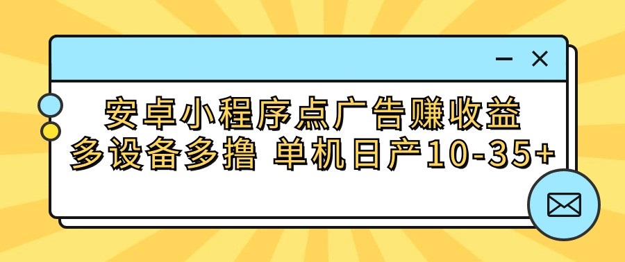 安卓小程序点广告赚收益，多设备多撸 单机日产10-35+-网赚项目资源库