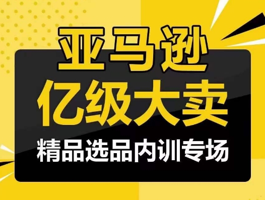 亚马逊亿级大卖精品选品内训专场：揭秘成功选品的秘诀-网赚项目资源库
