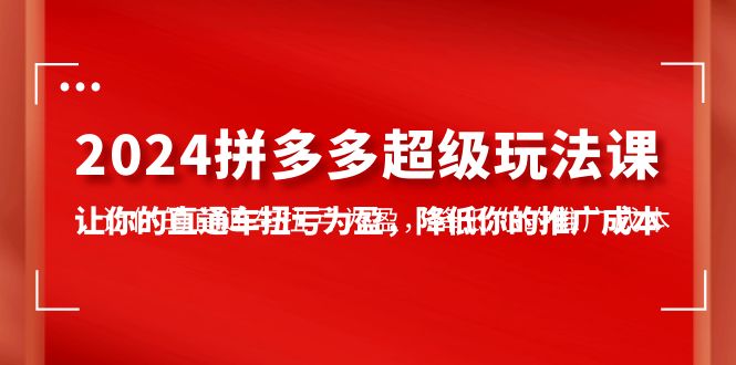 2024拼多多直通车高效课程:7节课程教你如何降低推广成本,实现盈利-网赚项目资源库
