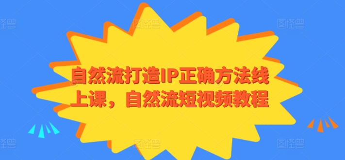 自然流打造IP正确方法线上课，自然流短视频教程-网赚项目资源库