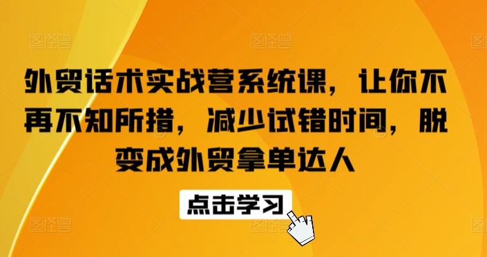 外贸话术实战营系统课：提升效率，成为拿单高手-网赚项目资源库