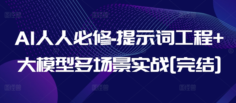 AI必修课程：提示词工程与大模型实战教程完结-网赚项目资源库