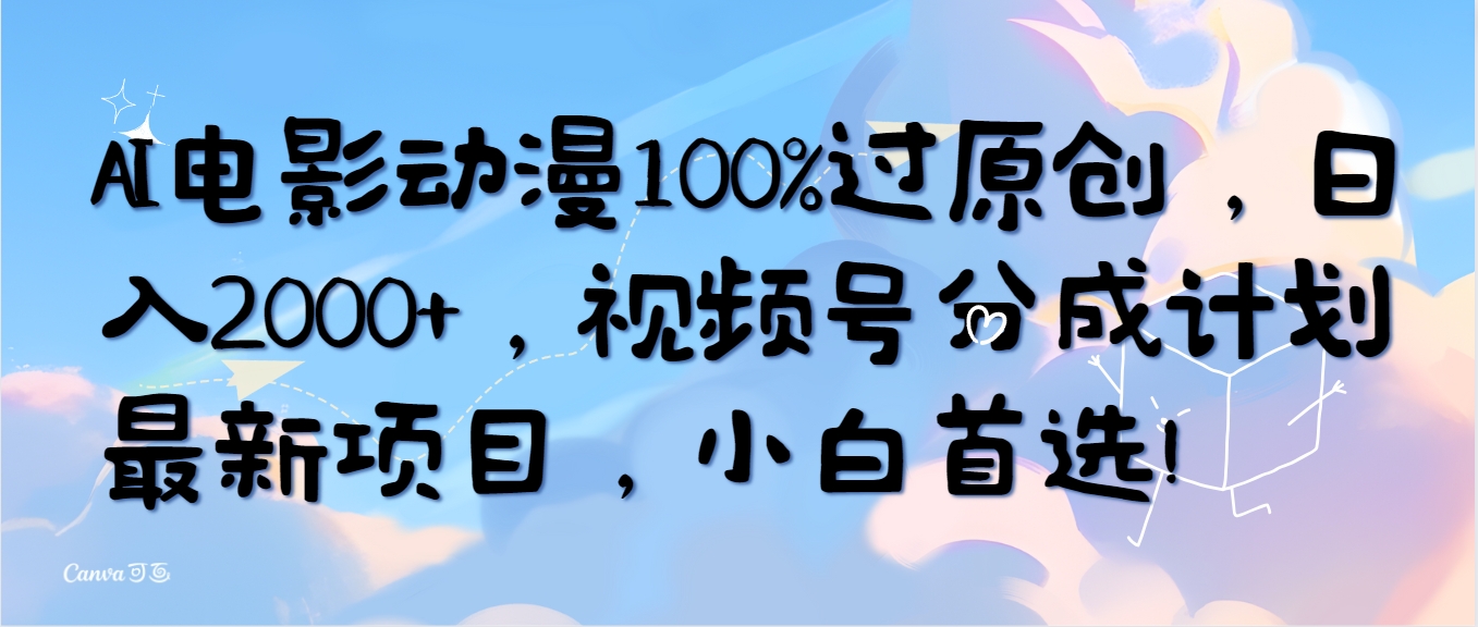 AI电影动漫100%原创，日入2000+，视频号分成计划，小白首选！-网赚项目资源库
