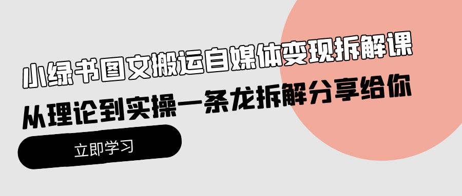 小绿书图文搬运自媒体变现实操课程：理论到实践，一揽子分享-网赚项目资源库