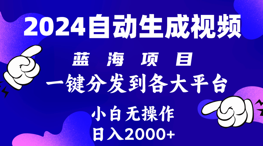 2024年热门蓝海项目：自动生成视频，轻松分发至各大平台，小白也能日入2k+-网赚项目资源库