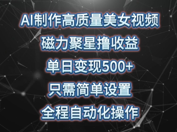 AI美女视频制作，磁力聚星收益日赚500+，自动化操作轻松实现-网赚项目资源库