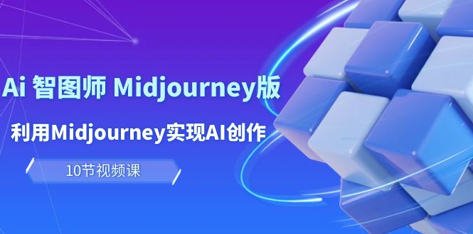 玩赚AI:Midjourney智图师课程,10节课程教你AI创作与变现-网赚项目资源库