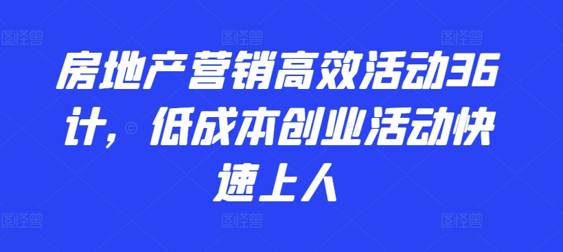 房地产营销高效策略：低成本创业活动快速吸引客户-网赚项目资源库