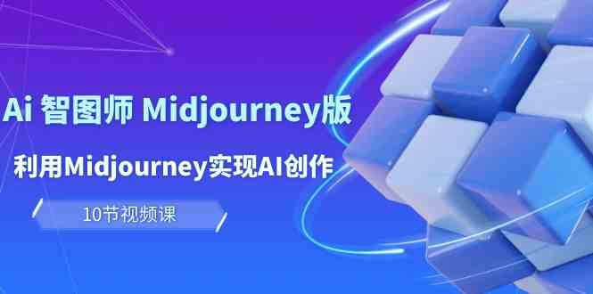 玩赚AI智图师：Midjourney版教程，10课掌握AI创作与盈利技巧-网赚项目资源库