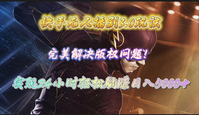 快手无人播剧3.0：24小时轻松躺赚，日入5000+，解决版权问题-网赚项目资源库
