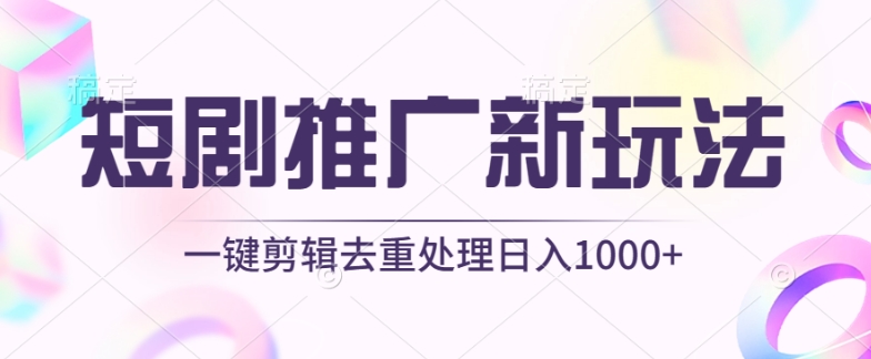 短剧原创推广新策略:不剪辑,工具一键过原创,日入1000+-网赚项目资源库