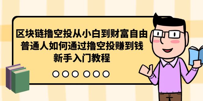 区块链空投赚钱指南：从零开始，普通人如何通过撸空投实现财富自由-网赚项目资源库