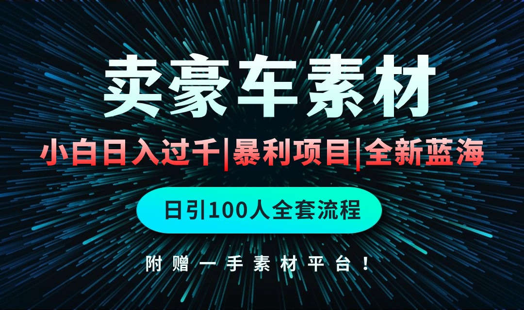 揭秘:通过销售豪车素材日赚千元,轻松实现空手套白狼!掌握全套引流技巧。-网赚项目资源库